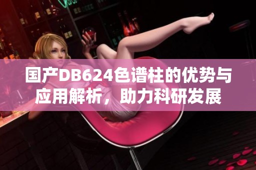 国产DB624色谱柱的优势与应用解析，助力科研发展