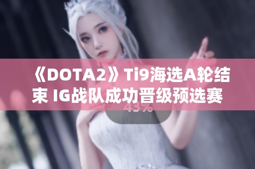 《DOTA2》Ti9海选A轮结束 IG战队成功晋级预选赛