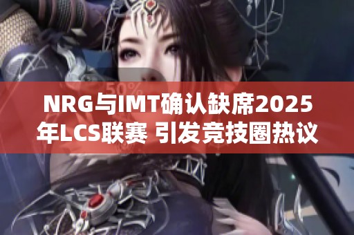 NRG与IMT确认缺席2025年LCS联赛 引发竞技圈热议