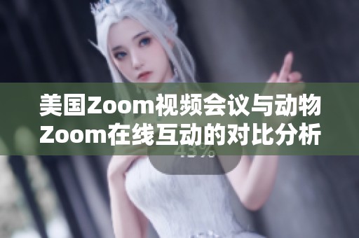 美国Zoom视频会议与动物Zoom在线互动的对比分析