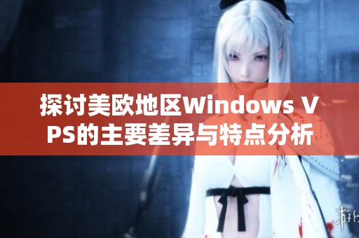 探讨美欧地区Windows VPS的主要差异与特点分析