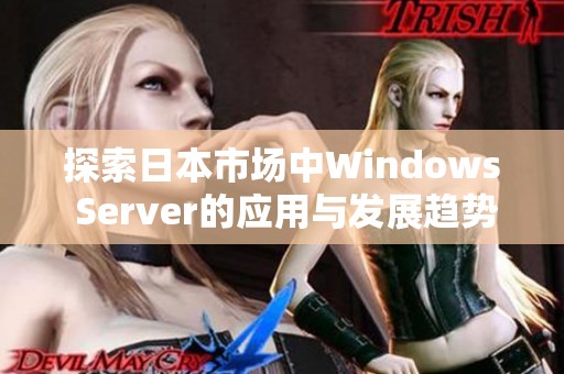 探索日本市场中Windows Server的应用与发展趋势