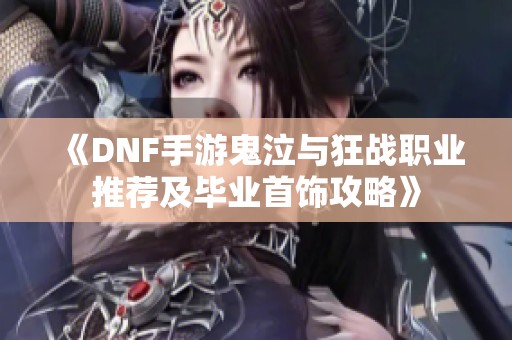 《DNF手游鬼泣与狂战职业推荐及毕业首饰攻略》