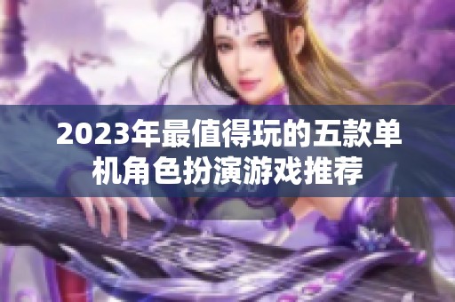 2023年最值得玩的五款单机角色扮演游戏推荐