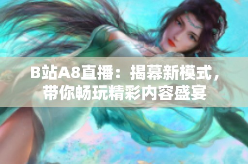 B站A8直播：揭幕新模式，带你畅玩精彩内容盛宴