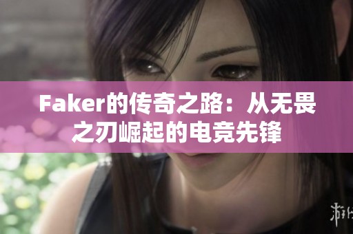 Faker的传奇之路：从无畏之刃崛起的电竞先锋