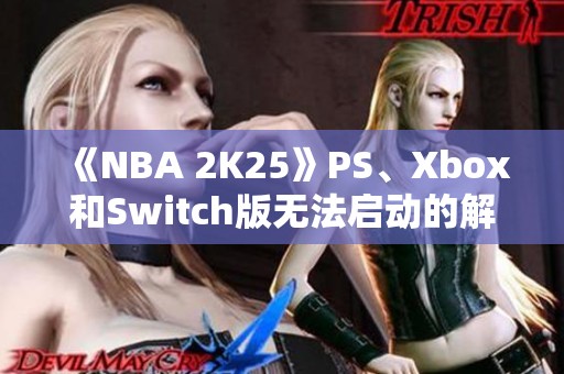 《NBA 2K25》PS、Xbox和Switch版无法启动的解决办法与讨论