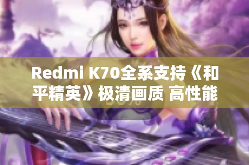 Redmi K70全系支持《和平精英》极清画质 高性能手游尽享无忧体验