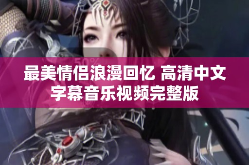 最美情侣浪漫回忆 高清中文字幕音乐视频完整版