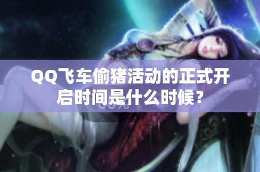 QQ飞车偷猪活动的正式开启时间是什么时候？