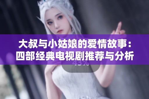 大叔与小姑娘的爱情故事：四部经典电视剧推荐与分析