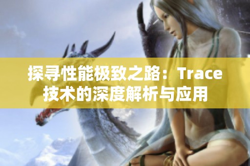 探寻性能极致之路：Trace技术的深度解析与应用