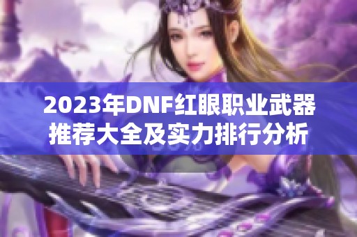 2023年DNF红眼职业武器推荐大全及实力排行分析