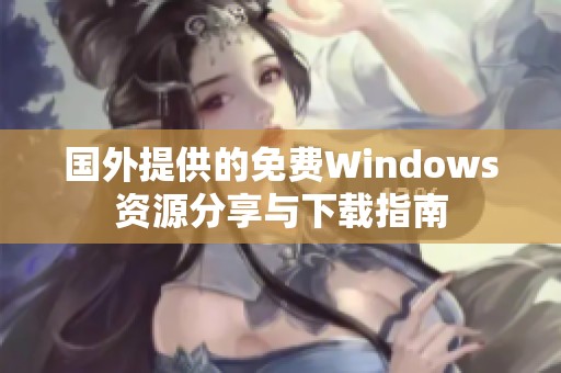 国外提供的免费Windows资源分享与下载指南