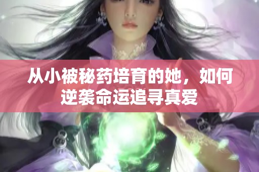 从小被秘药培育的她，如何逆袭命运追寻真爱