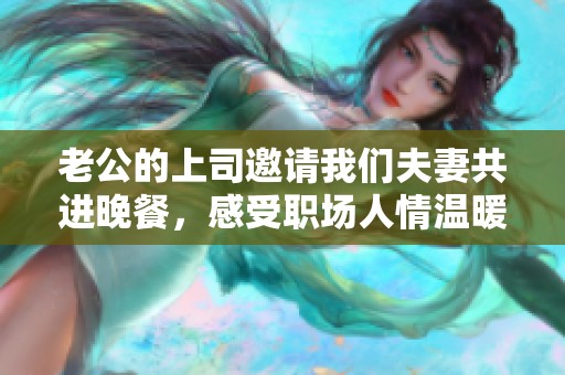 老公的上司邀请我们夫妻共进晚餐，感受职场人情温暖