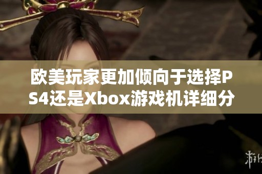 欧美玩家更加倾向于选择PS4还是Xbox游戏机详细分析