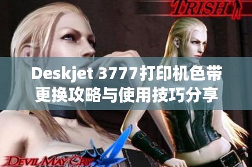 Deskjet 3777打印机色带更换攻略与使用技巧分享