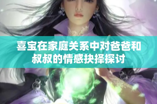 喜宝在家庭关系中对爸爸和叔叔的情感抉择探讨