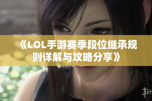 《LOL手游赛季段位继承规则详解与攻略分享》