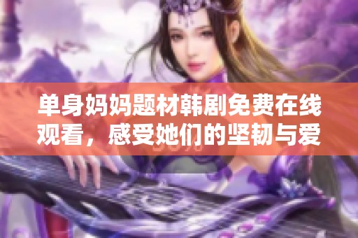 单身妈妈题材韩剧免费在线观看，感受她们的坚韧与爱心