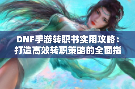 DNF手游转职书实用攻略：打造高效转职策略的全面指南