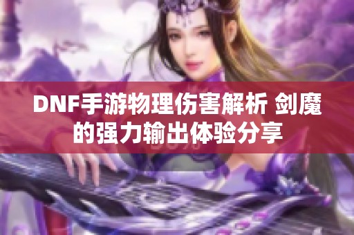 DNF手游物理伤害解析 剑魔的强力输出体验分享