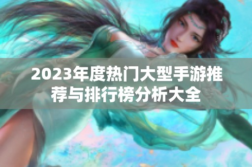 2023年度热门大型手游推荐与排行榜分析大全