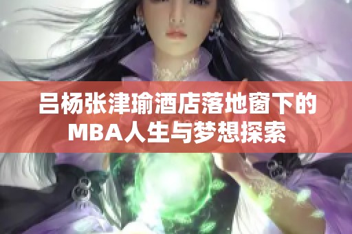 吕杨张津瑜酒店落地窗下的MBA人生与梦想探索