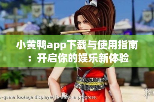 小黄鸭app下载与使用指南：开启你的娱乐新体验