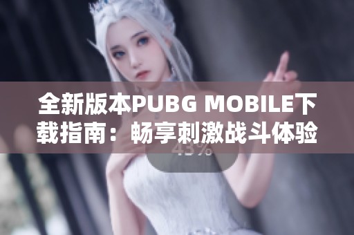 全新版本PUBG MOBILE下载指南：畅享刺激战斗体验