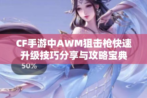 CF手游中AWM狙击枪快速升级技巧分享与攻略宝典