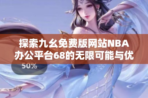 探索九幺免费版网站NBA办公平台68的无限可能与优势