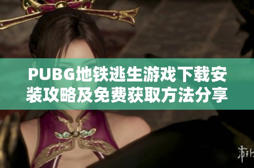 PUBG地铁逃生游戏下载安装攻略及免费获取方法分享