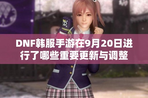 DNF韩服手游在9月20日进行了哪些重要更新与调整