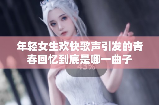 年轻女生欢快歌声引发的青春回忆到底是哪一曲子