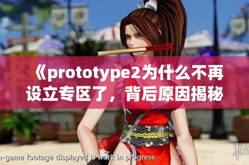 《prototype2为什么不再设立专区了，背后原因揭秘》