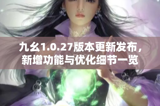 九幺1.0.27版本更新发布，新增功能与优化细节一览