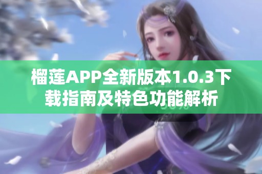 榴莲APP全新版本1.0.3下载指南及特色功能解析