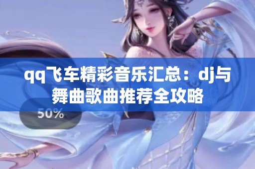 qq飞车精彩音乐汇总：dj与舞曲歌曲推荐全攻略