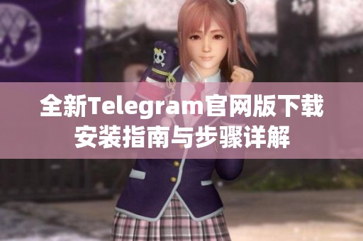 全新Telegram官网版下载安装指南与步骤详解