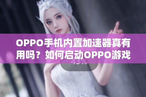 OPPO手机内置加速器真有用吗？如何启动OPPO游戏引擎？