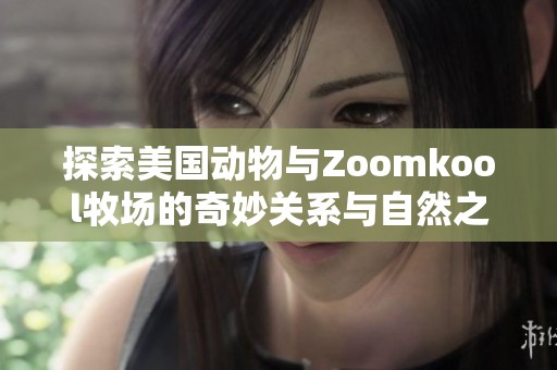 探索美国动物与Zoomkool牧场的奇妙关系与自然之美