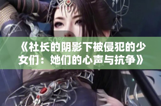 《社长的阴影下被侵犯的少女们：她们的心声与抗争》