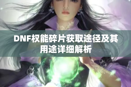 DNF权能碎片获取途径及其用途详细解析