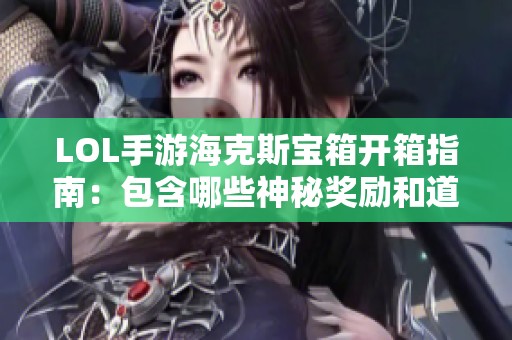 LOL手游海克斯宝箱开箱指南：包含哪些神秘奖励和道具