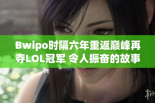 Bwipo时隔六年重返巅峰再夺LOL冠军 令人振奋的故事