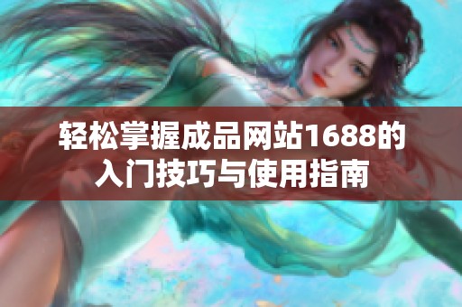 轻松掌握成品网站1688的入门技巧与使用指南