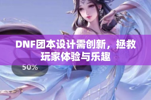 DNF团本设计需创新，拯救玩家体验与乐趣