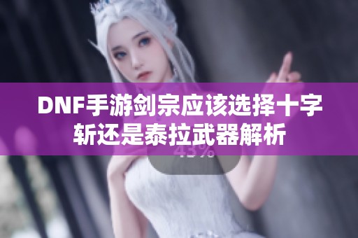 DNF手游剑宗应该选择十字斩还是泰拉武器解析